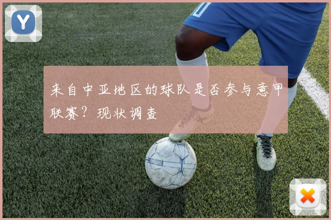 来自中亚地区的球队是否参与意甲联赛？现状调查