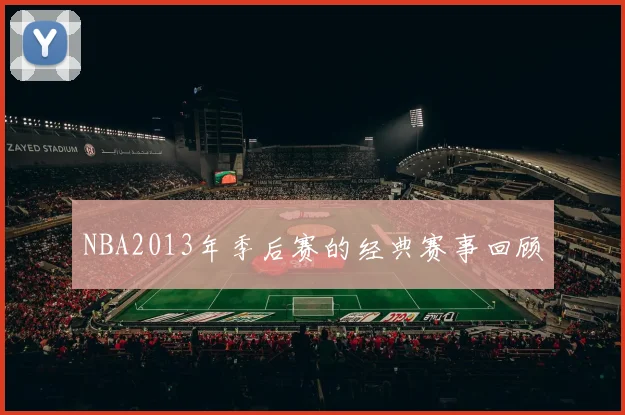 NBA2013年季后赛的经典赛事回顾