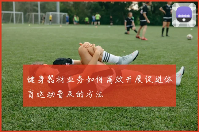 健身器材业务如何高效开展促进体育运动普及的方法