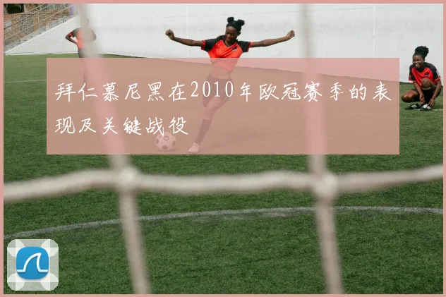 拜仁慕尼黑在2010年欧冠赛季的表现及关键战役