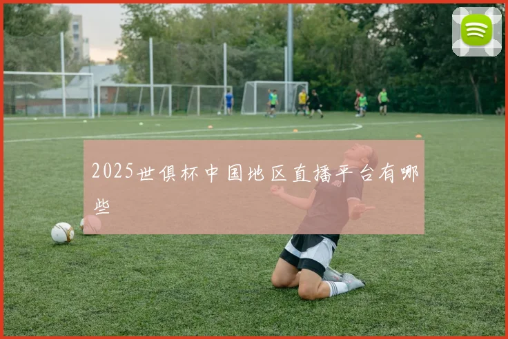 2025世俱杯中国地区直播平台有哪些