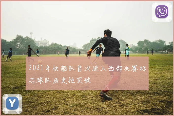 2021年快船队首次进入西部决赛标志球队历史性突破