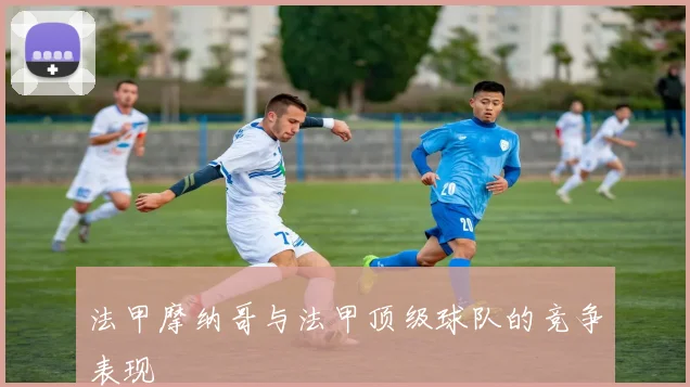 法甲摩纳哥与法甲顶级球队的竞争表现