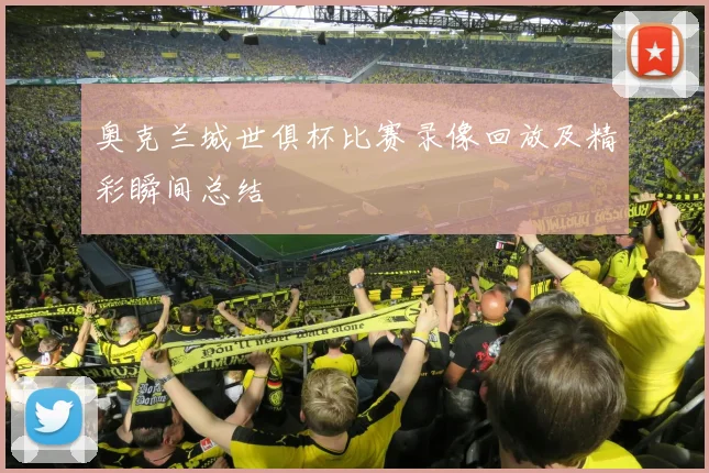 奥克兰城世俱杯比赛录像回放及精彩瞬间总结